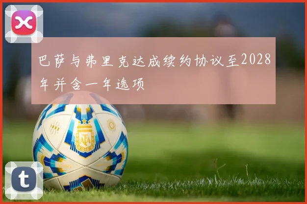 巴萨与弗里克达成续约协议至2028年并含一年选项
