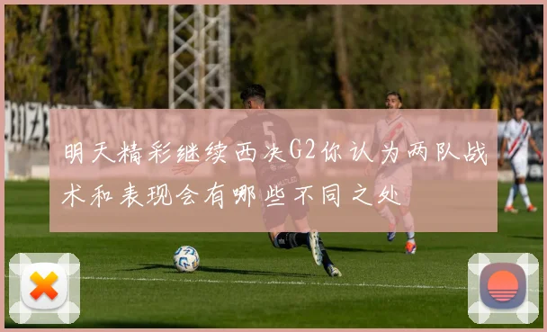 明天精彩继续西决G2你认为两队战术和表现会有哪些不同之处