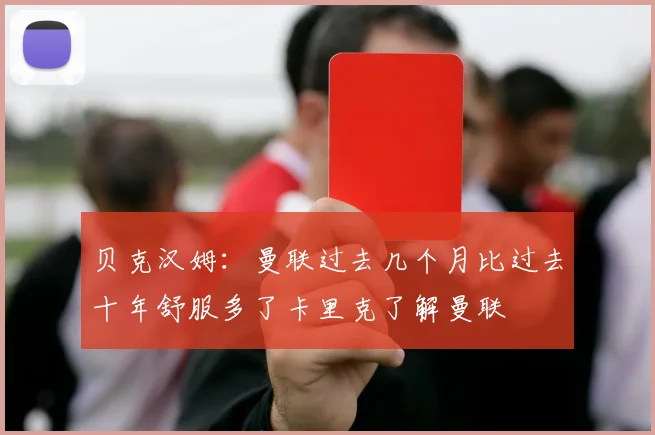 贝克汉姆：曼联过去几个月比过去十年舒服多了卡里克了解曼联