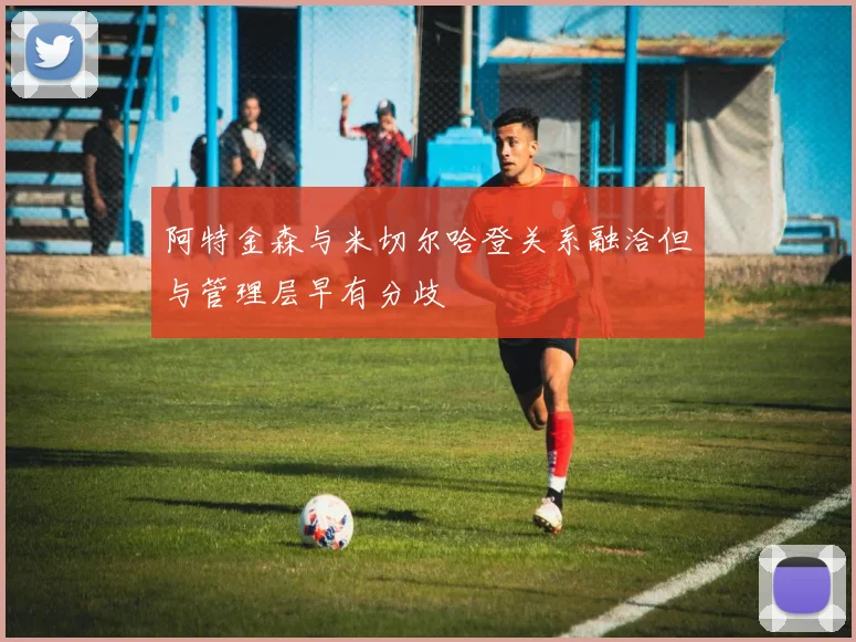 阿特金森与米切尔哈登关系融洽但与管理层早有分歧