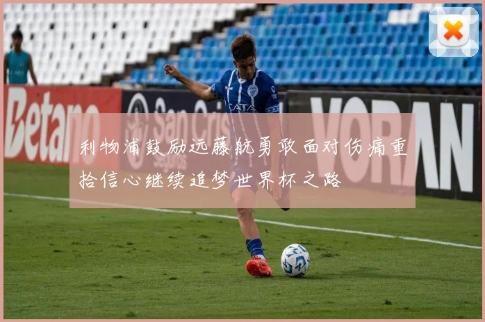 利物浦鼓励远藤航勇敢面对伤痛重拾信心继续追梦世界杯之路