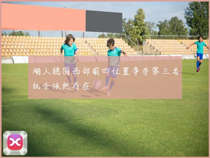 湖人稳固西部前四位置争夺第三名机会依然存在