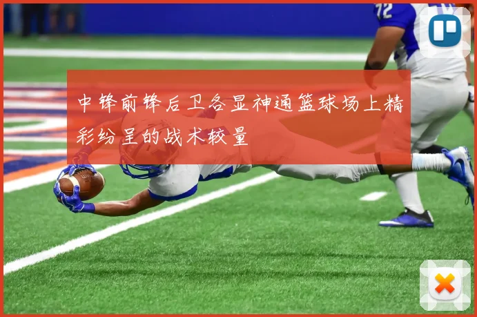 中锋前锋后卫各显神通篮球场上精彩纷呈的战术较量