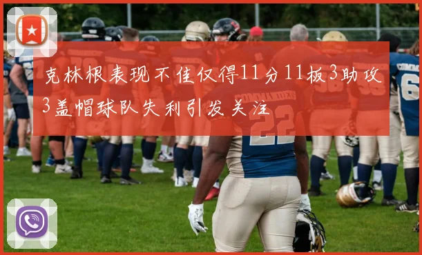 克林根表现不佳仅得11分11板3助攻3盖帽球队失利引发关注