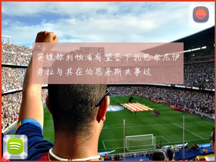 英媒称利物浦有望签下扎巴尔尼伊劳拉与其在伯恩茅斯共事过