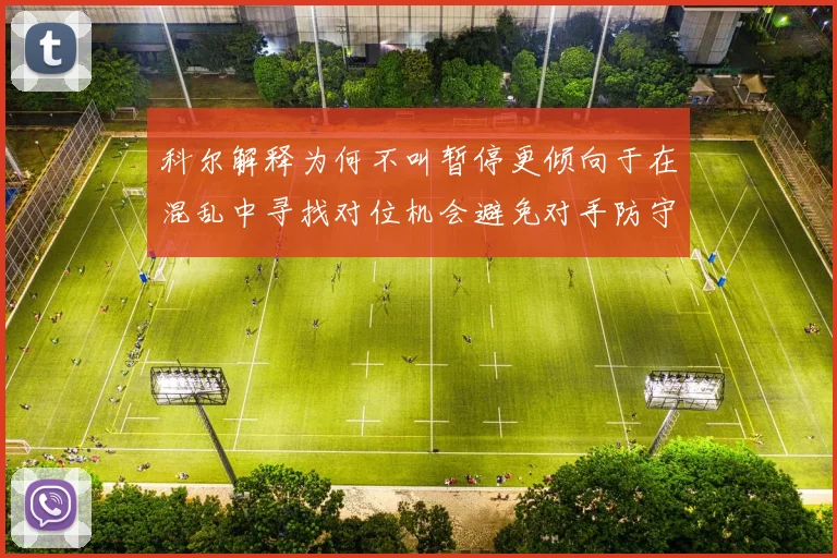 科尔解释为何不叫暂停更倾向于在混乱中寻找对位机会避免对手防守调整